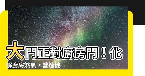 大門對廚房門化解|【大門對廚房】大門正對廚房的風水大忌！破解6招，廚房財運不。